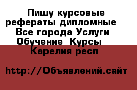 Пишу курсовые рефераты дипломные  - Все города Услуги » Обучение. Курсы   . Карелия респ.